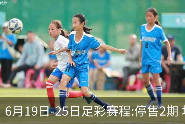 6月19日-25日足彩赛程:停售2期 均系世界杯小组赛